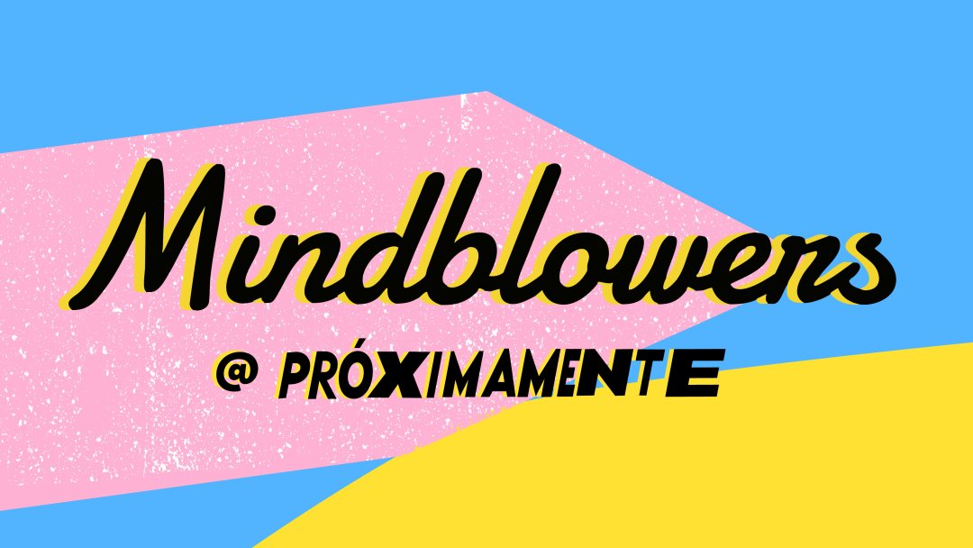 MINDBLOWERS @ PRÓXIMAMENTE